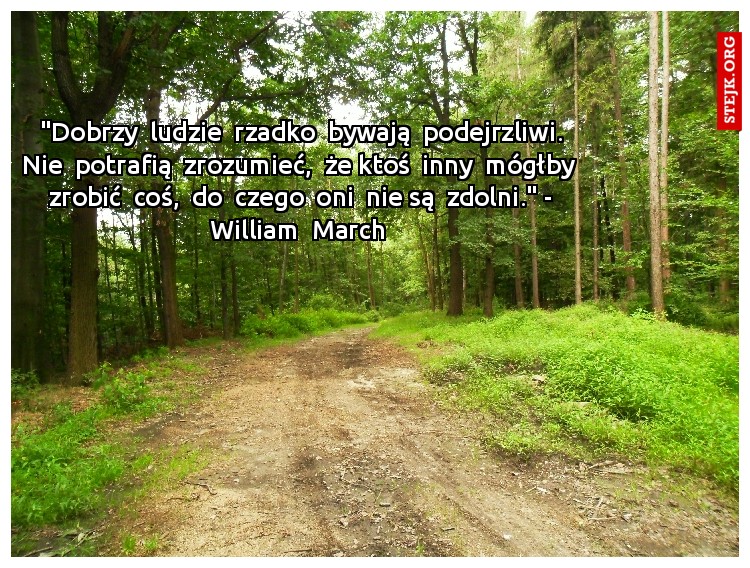 "Dobrzy  ludzie  rzadko  bywają  podejrzliwi. Nie  potrafią  zrozumieć,  że ktoś  inny  mógłby  zrobić  coś,  do  czego  oni  nie są  zdolni." - William  March 