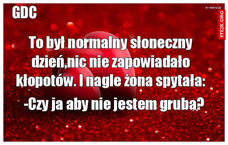To był normalny słoneczny dzień,nic nie zapowiadało kłopotów. I nagle żona spytała: