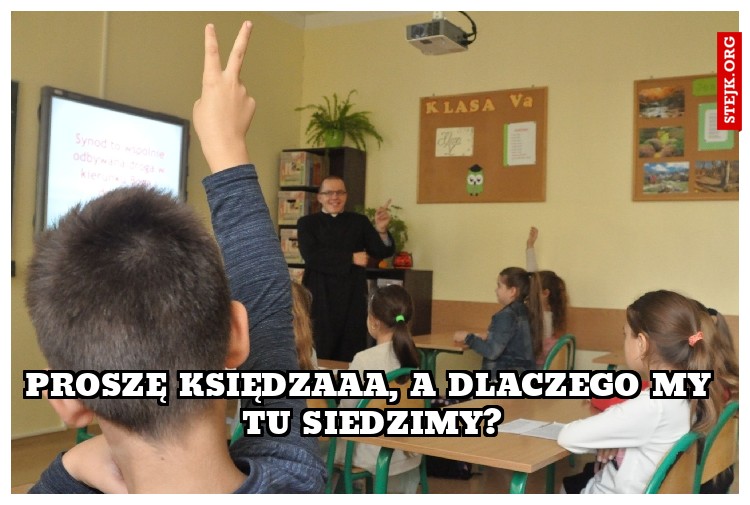 proszę księdzaaa, a dlaczego my tu siedzimy?