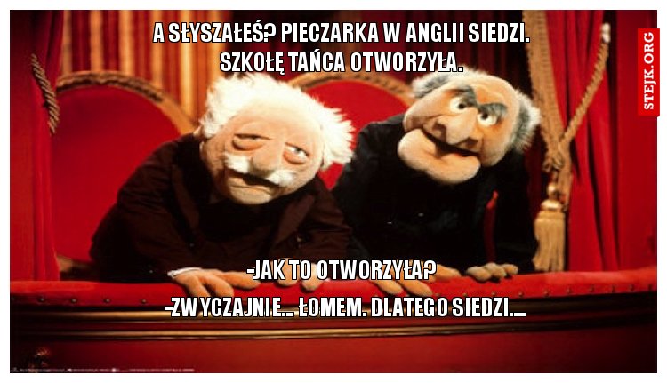 A słyszałeś? Pieczarka w Anglii siedzi. Szkołę tańca otworzyła.