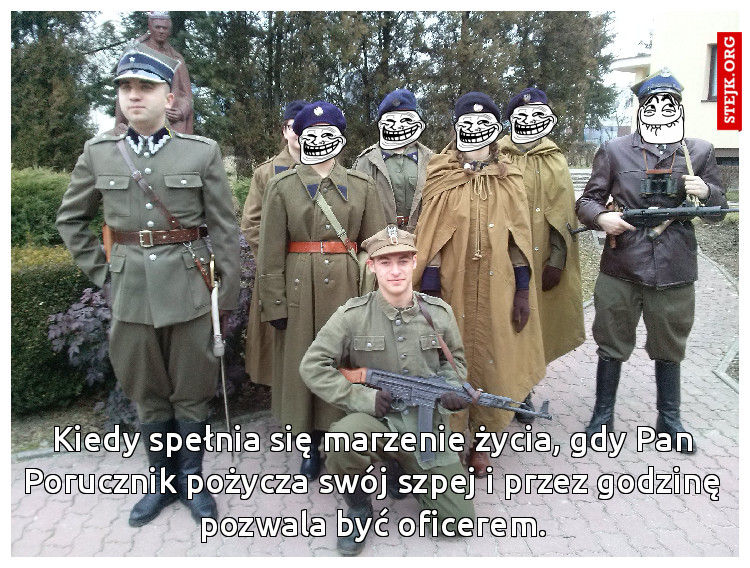 Kiedy spełnia się marzenie życia, gdy Pan Porucznik pożycza swój szpej i przez godzinę pozwala być oficerem.