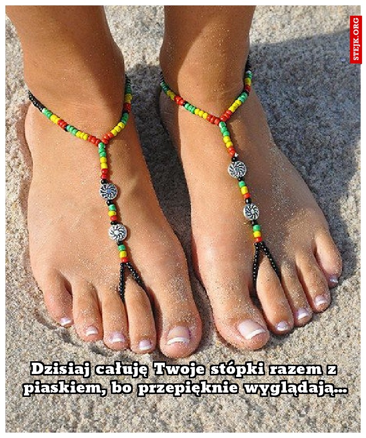 Dzisiaj całuję Twoje stópki razem z piaskiem, bo przepięknie wyglądają...