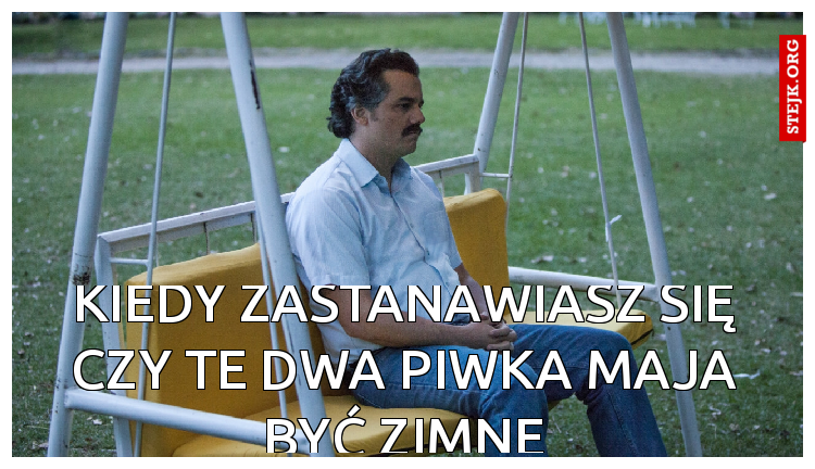 Kiedy zastanawiasz się czy te dwa piwka maja być zimne