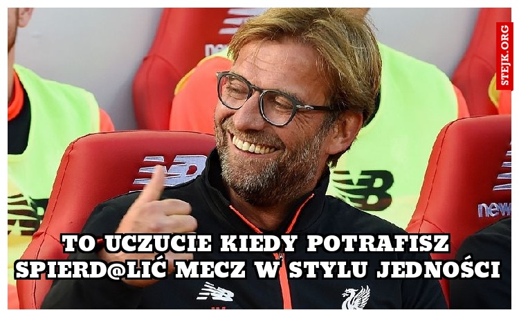 To uczucie kiedy potrafisz spierd@lić mecz w stylu Jedności