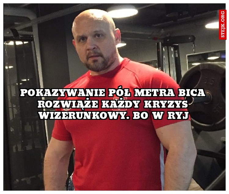 Pokazywanie pół metra bica rozwiąże każdy kryzys wizerunkowy. BO w Ryj