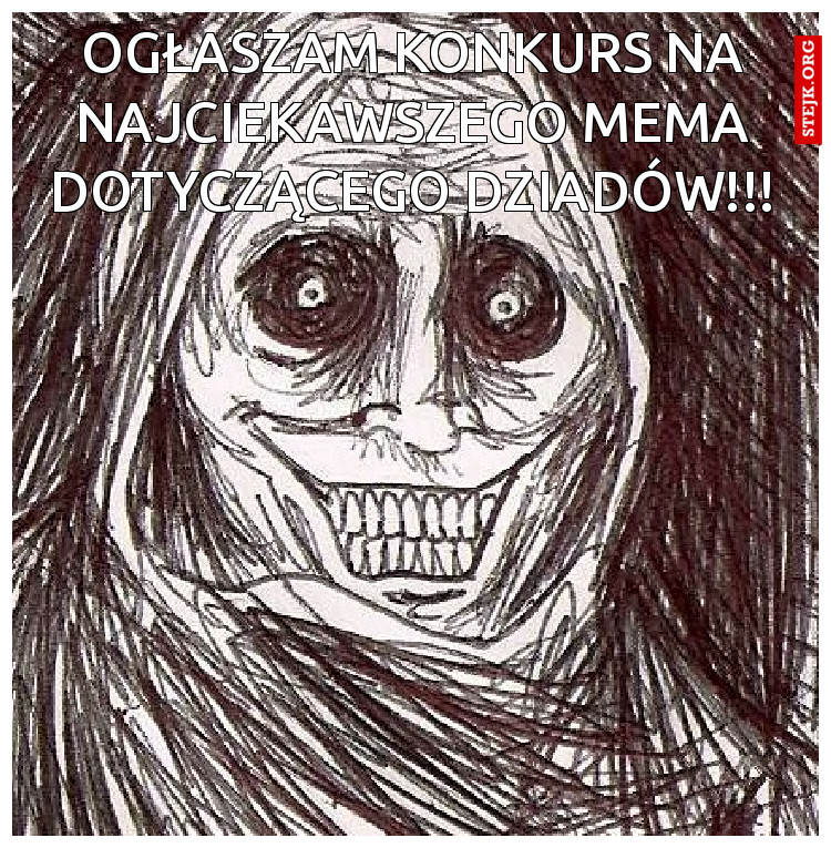 OGŁASZAM KONKURS NA NAJCIEKAWSZEGO MEMA DOTYCZĄCEGO DZIADÓW!!!