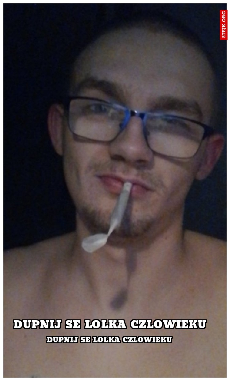 dupnij se lolka czlowieku