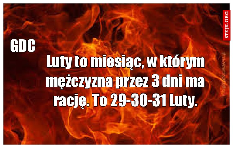 Luty to miesiąc, w którym mężczyzna przez 3 dni ma rację. To 29-30-31 Luty.