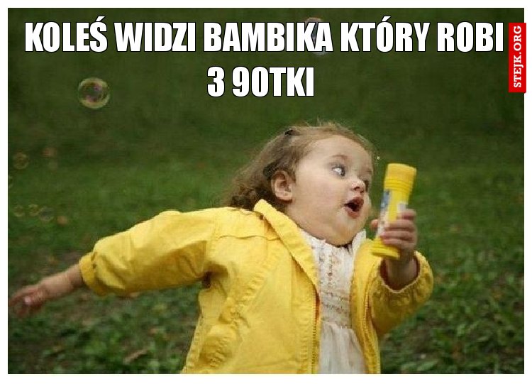 Koleś widzi bambika który robi 3 90tki 