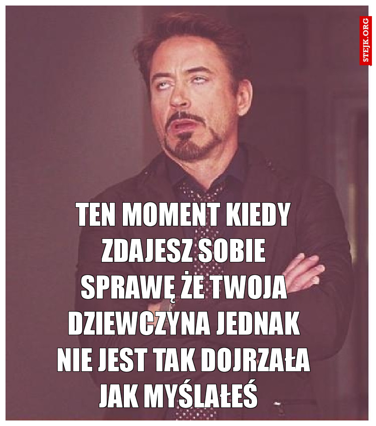 Ten moment kiedy zdajesz sobie sprawę że twoja dziewczyna jednak nie jest tak dojrzała jak myślałeś  