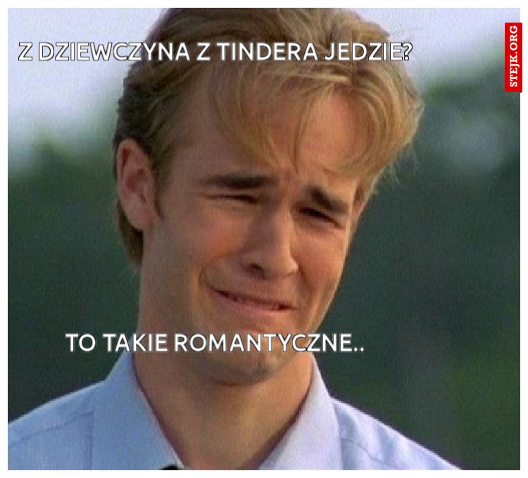Z dziewczyna z Tindera jedzie?