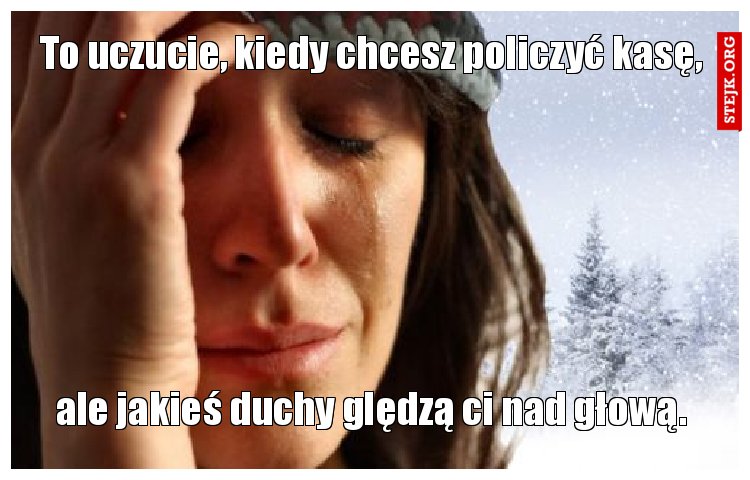 To uczucie, kiedy chcesz policzyć kasę,