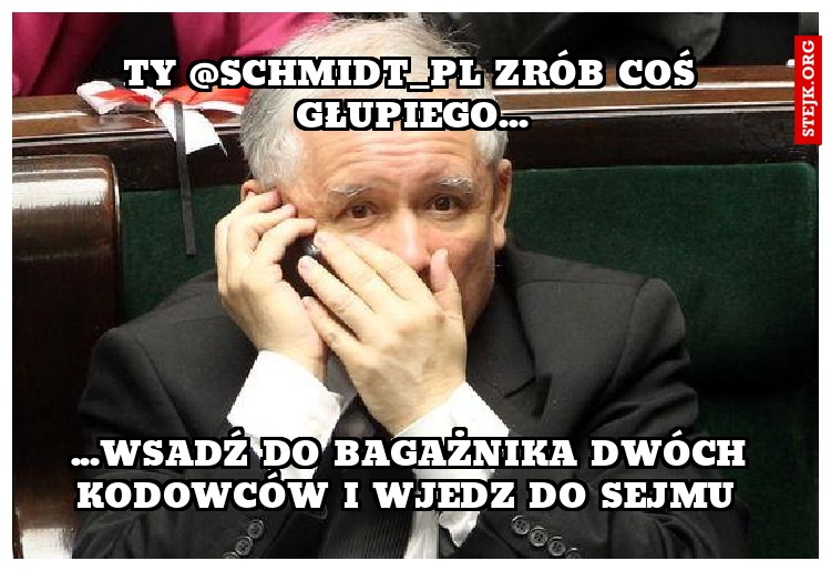 ty @Schmidt_PL zrób coś głupiego...