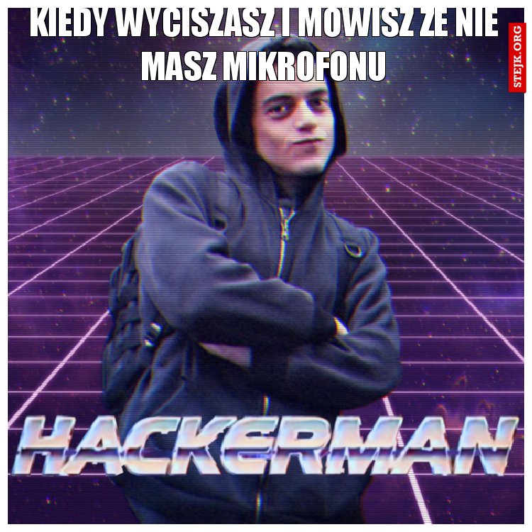 Kiedy wyciszasz i mówisz że nie masz mikrofonu