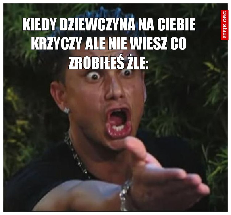 KIEDY DZIEWCZYNA NA CIEBIE KRZYCZY ALE NIE WIESZ CO ZROBIŁEŚ ŻLE: