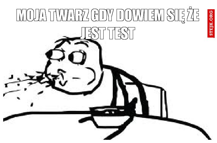 moja twarz gdy dowiem się że jest test
