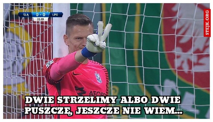 Dwie strzelimy albo dwie puszczę, jeszcze nie wiem...