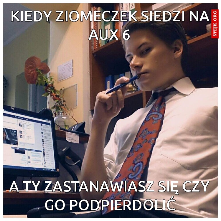 Kiedy ziomeczek siedzi na aux 6