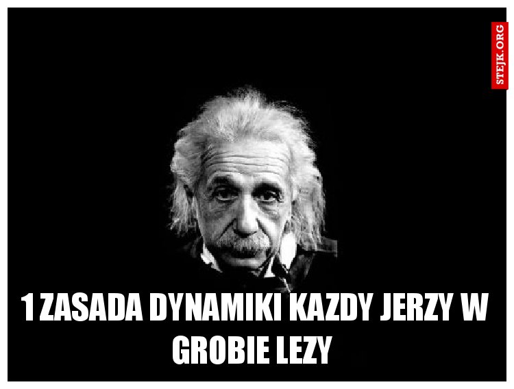 1 zasada dynamiki kazdy jerzy w grobie lezy 