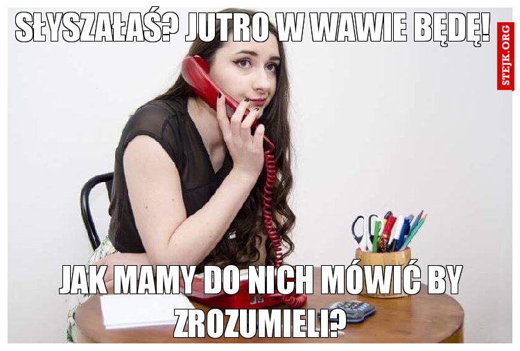 Słyszałaś? Jutro w wawie będę!