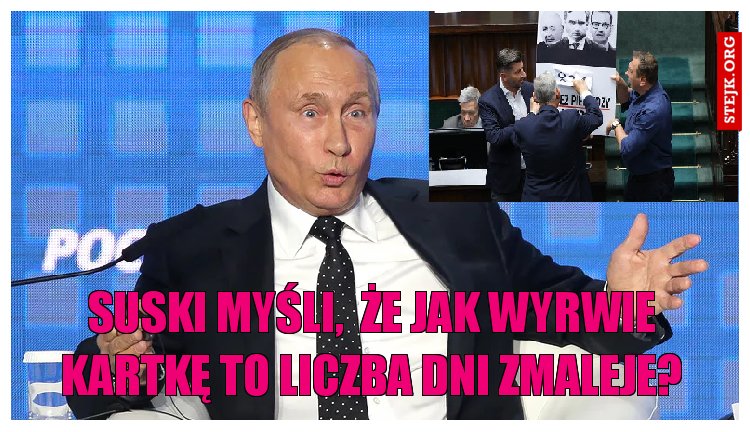 Suski myśli,  że jak wyrwie kartkę to liczba dni zmaleje?