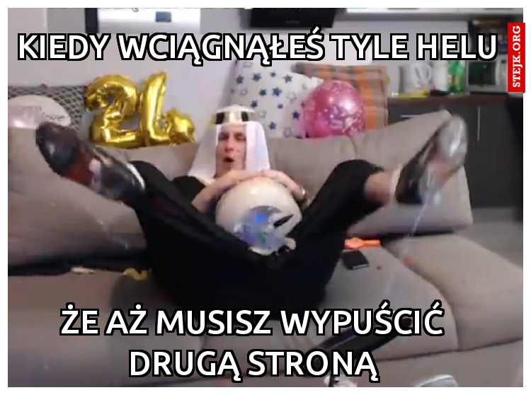 KIEDY WCIĄGNĄŁEŚ TYLE HELU