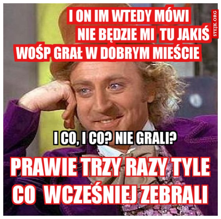                        I on im wtedy mówi                                   NIE będzie mi  tu jakiś wośp grał w dobrym MIeście 