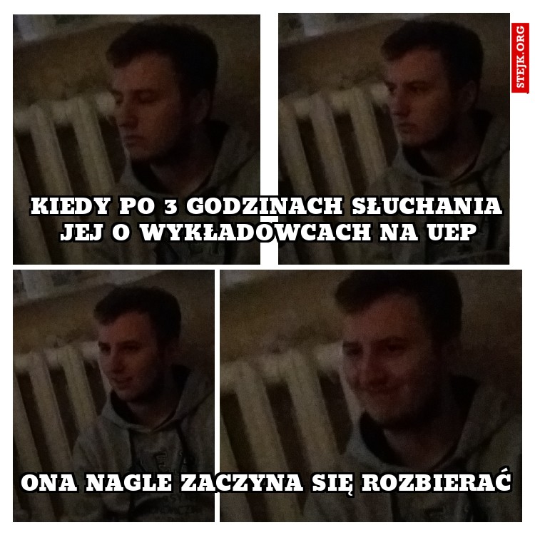 kiedy po 3 godzinach słuchania jej o wykładowcach na uep
