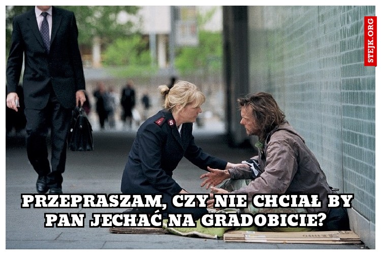 Przepraszam, czy nie chciał by Pan jechać na gradobicie? 