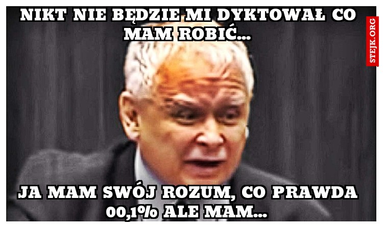 Nikt nie będzie mi dyktował co mam robić... 