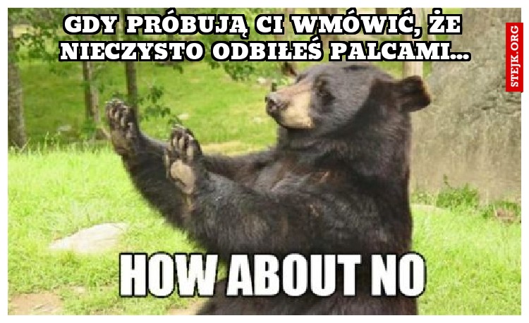 Gdy próbują Ci wmówić, że nieczysto odbiłeś palcami...