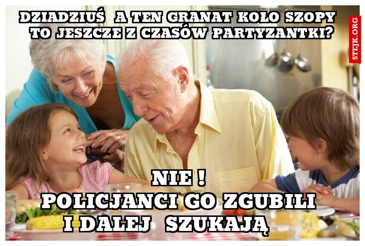 dziadziuś  a ten granat koło szopy  to jeszcze z czasów partyzantki?