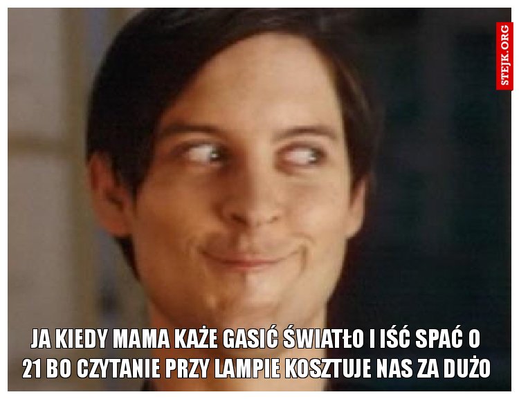 Ja kiedy Mama każe gasić światło i iść spać o 21 bo czytanie przy lampie kosztuje nas za dużo