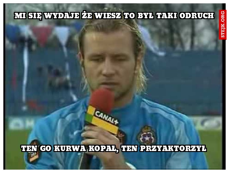 Mi się wydaje że wiesz to był taki odruch