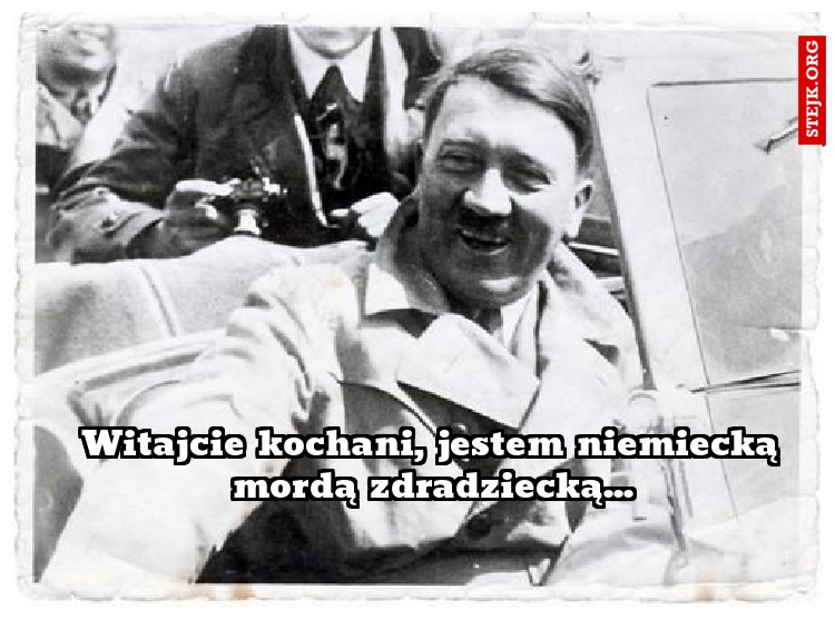 Witajcie kochani, jestem niemiecką mordą zdradziecką...