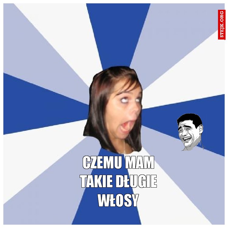 CZEMU MAM TAKIE DŁUGIE WŁOSY