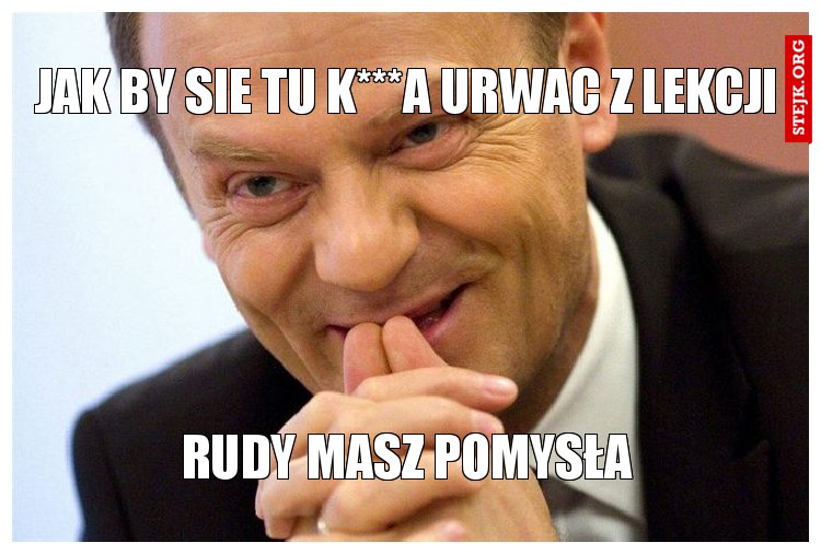 jak by sie tu k***A urwac z lekcji