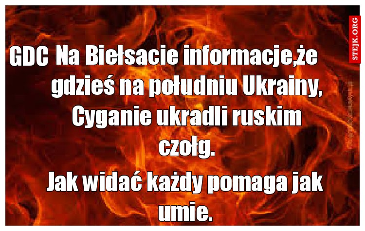 Na Biełsacie informacje,że gdzieś na południu Ukrainy, Cyganie ukradli ruskim czołg.