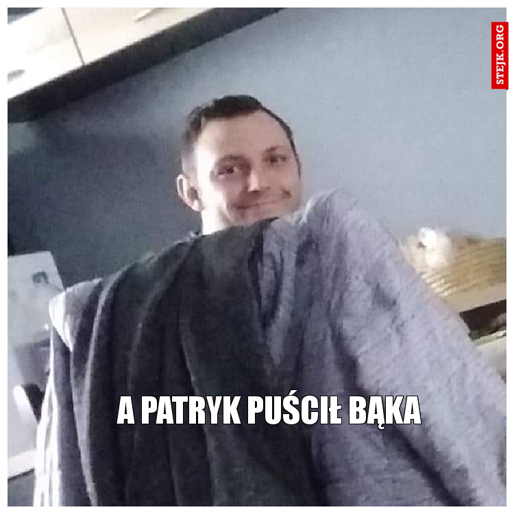 A Patryk puścił bąka