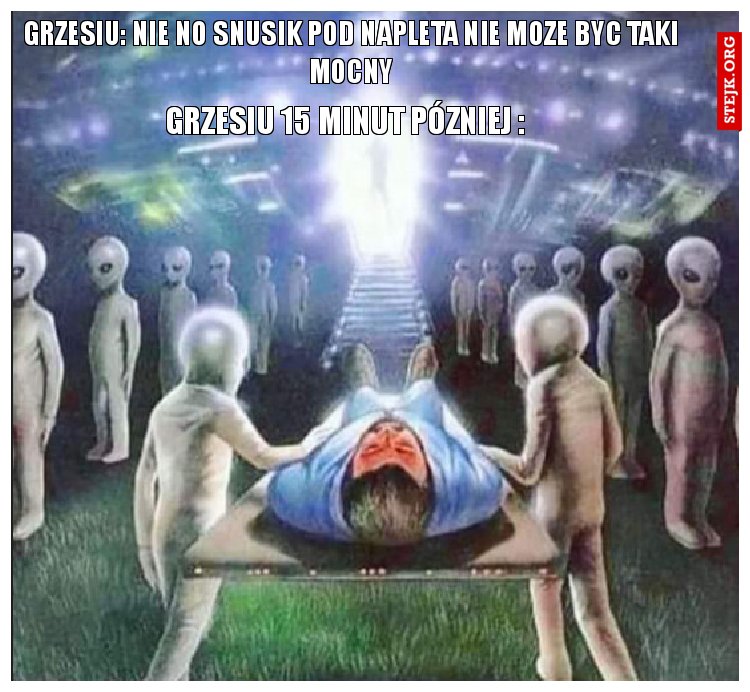 Grzesiu: Słaby ten snusik wezme jeszcze jednego