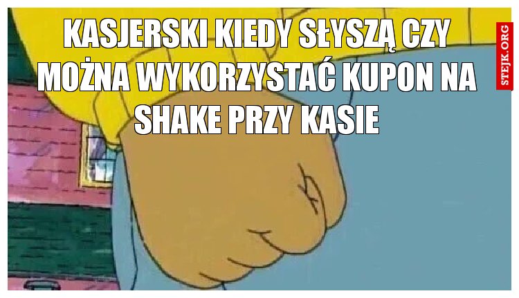 Kasjerski kiedy słyszą czy można wykorzystać kupon na shake przy kasie