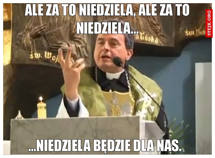 Ale za to niedziela, ale za to niedziela...