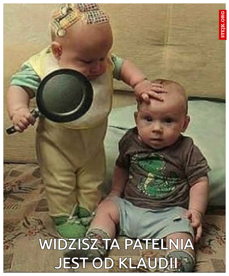 Widzisz ta patelnia jest od Klaudii