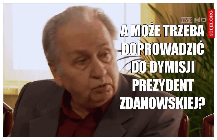 A może trzeba doprowadzić do dymisji prezydent Zdanowskiej?