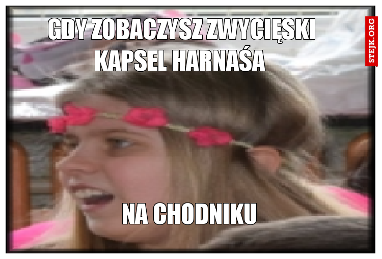 gdy zobaczysz zwycięski kapsel harnaśa 
