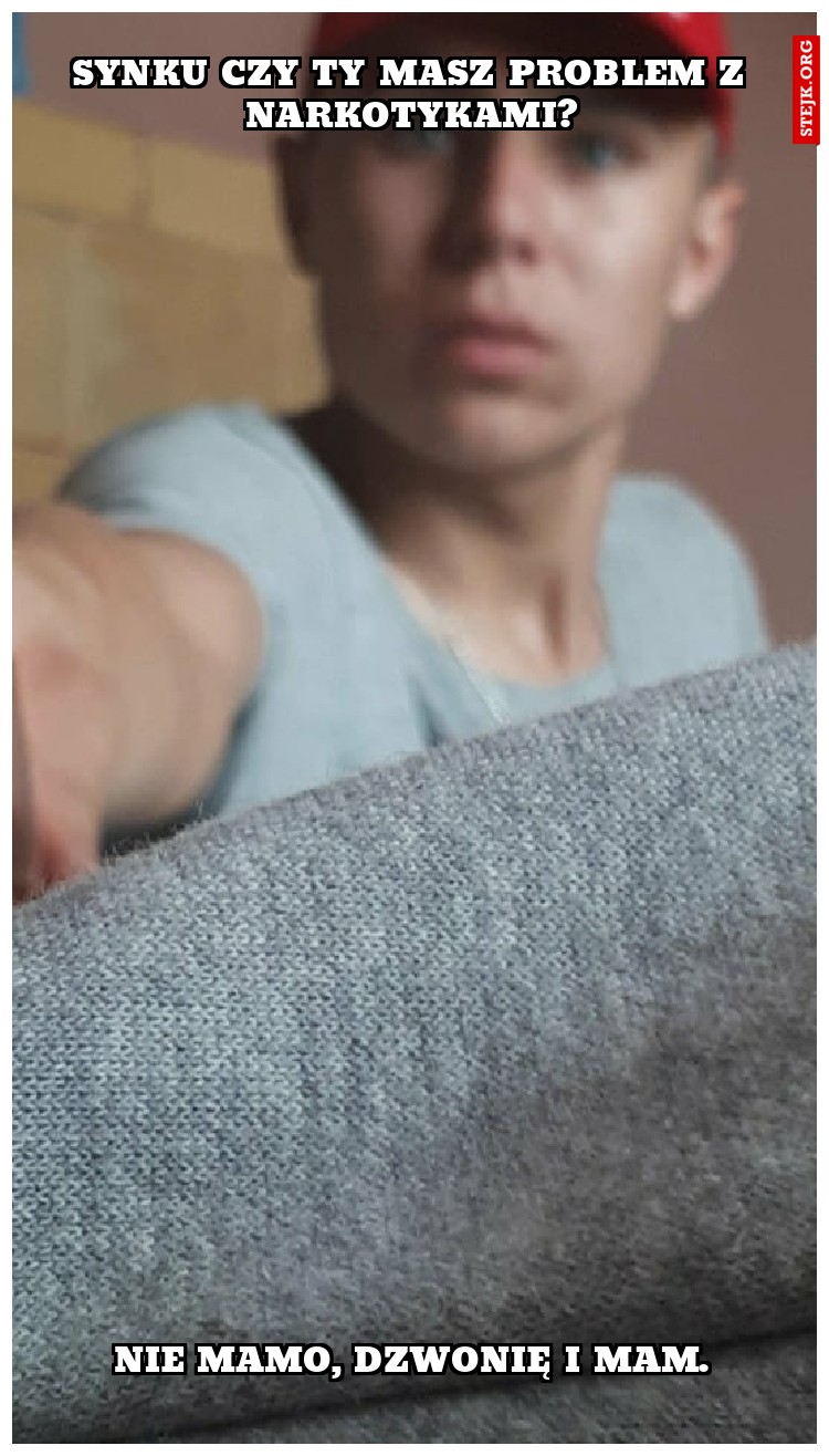 synku czy ty masz problem z narkotykami?