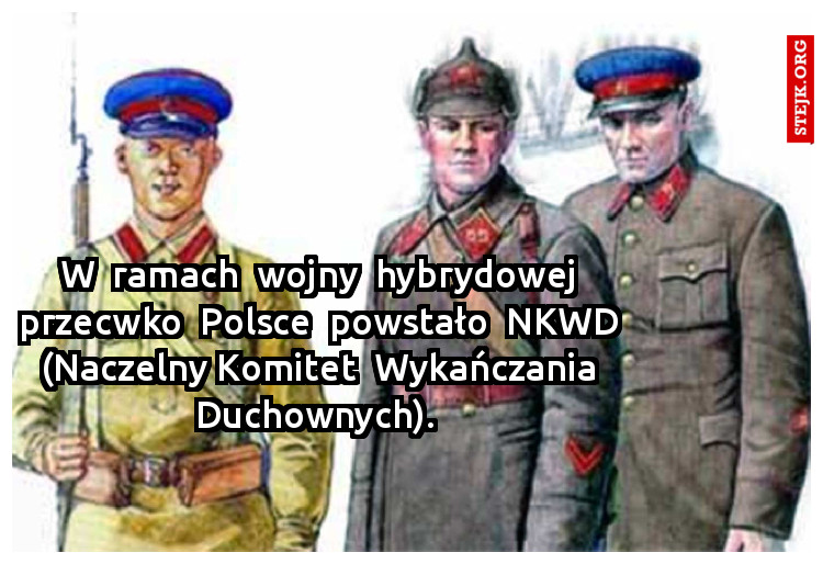 W  ramach  wojny  hybrydowej przecwko  Polsce  powstało  NKWD (Naczelny Komitet  Wykańczania Duchownych). 