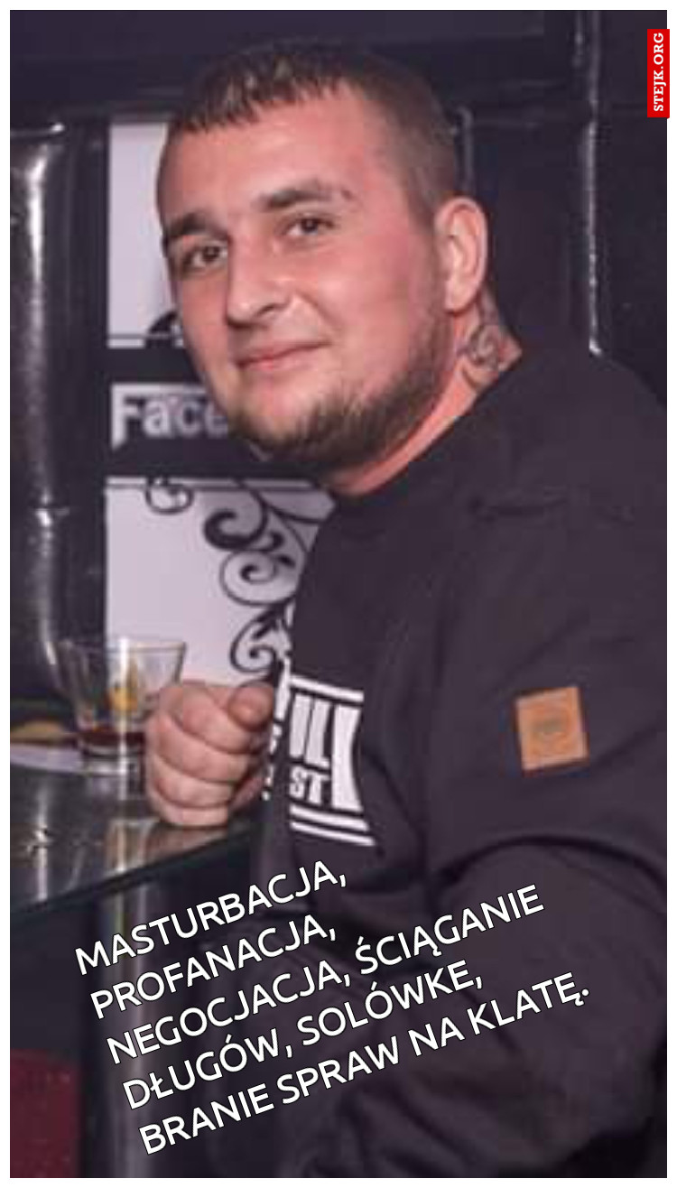 Masturbacja, profanacja, negocjacja, ściąganie długów, solówke, branie spraw na klatę.