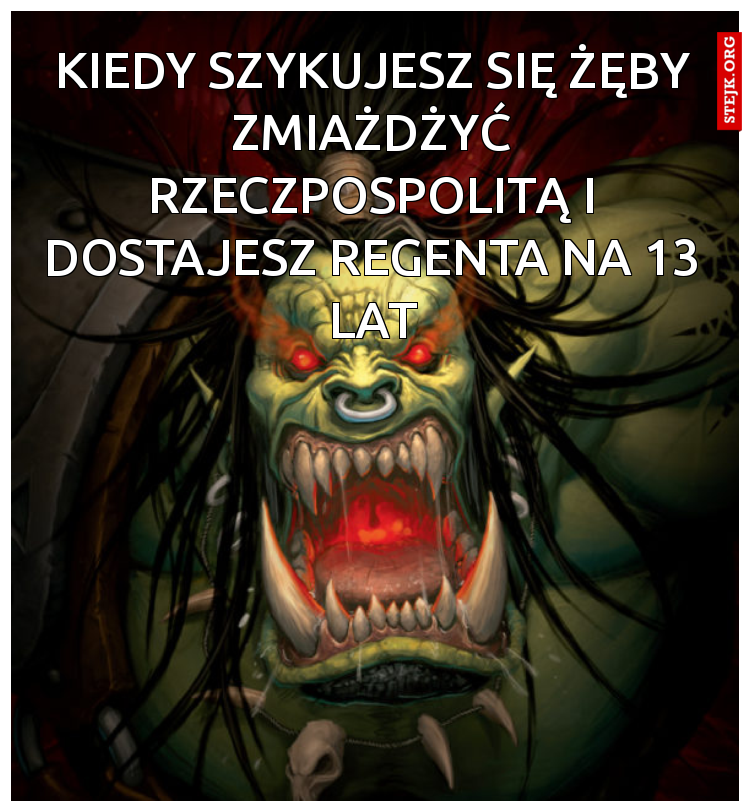 Kiedy szykujesz się żęby zmiażdżyć rzeczpospolitą i dostajesz regenta na 13 lat