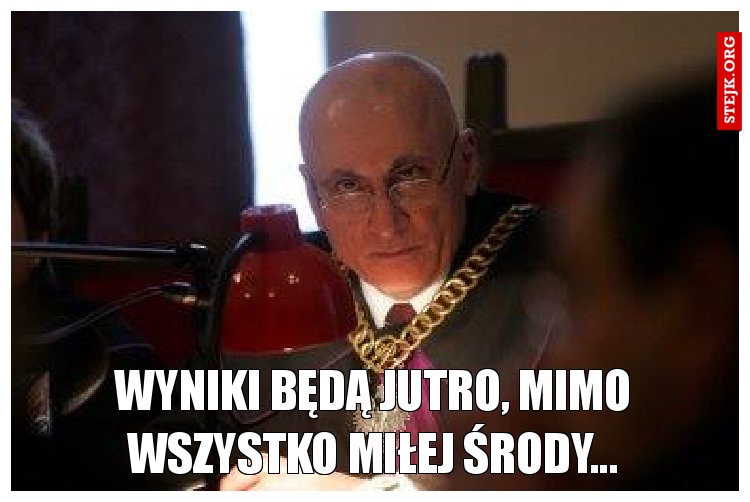 Wyniki będą jutro, mimo wszystko miłej środy...